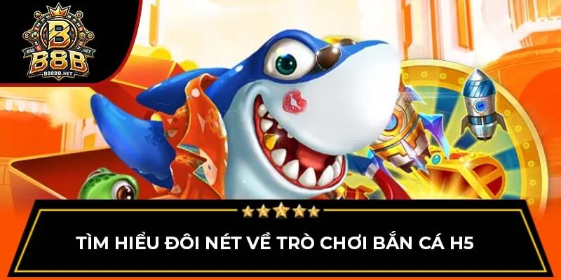 Tìm hiểu đôi nét về trò chơi bắn cá H5  