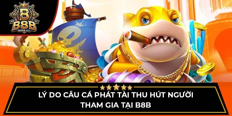 Lý do câu cá phát tài thu hút người tham gia tại B8B