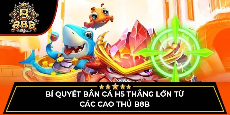 Bí quyết bắn cá H5 thắng lớn từ các cao thủ B8B