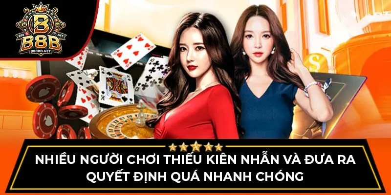 Nhiều người chơi thiếu kiên nhẫn và đưa ra quyết định quá nhanh chóng